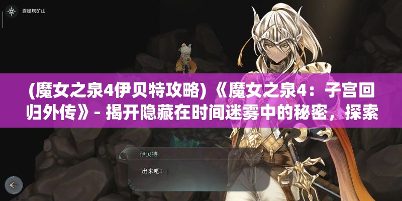 (魔女之泉4伊贝特攻略) 《魔女之泉4：子宫回归外传》- 揭开隐藏在时间迷雾中的秘密，探索爱与牺牲的真谛